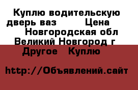 Куплю водительскую дверь ваз 2107 › Цена ­ 1 500 - Новгородская обл., Великий Новгород г. Другое » Куплю   